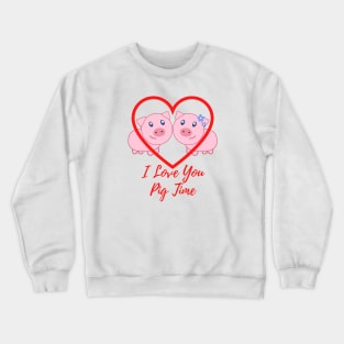 I Love You Pig Time Crewneck Sweatshirt